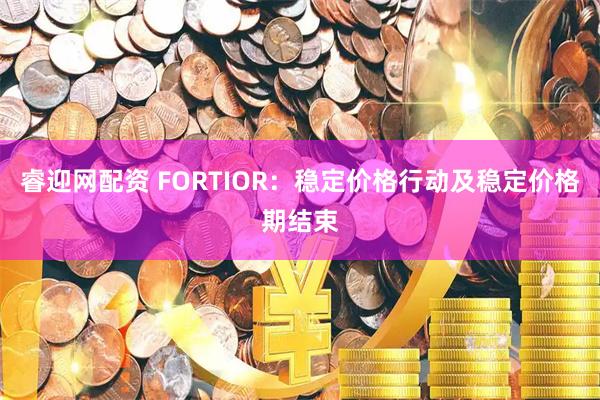 睿迎网配资 FORTIOR：稳定价格行动及稳定价格期结束