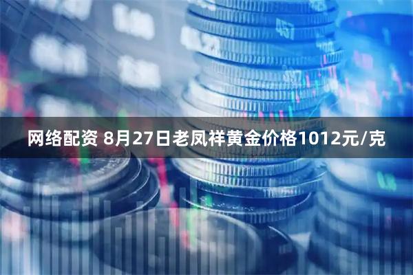 网络配资 8月27日老凤祥黄金价格1012元/克