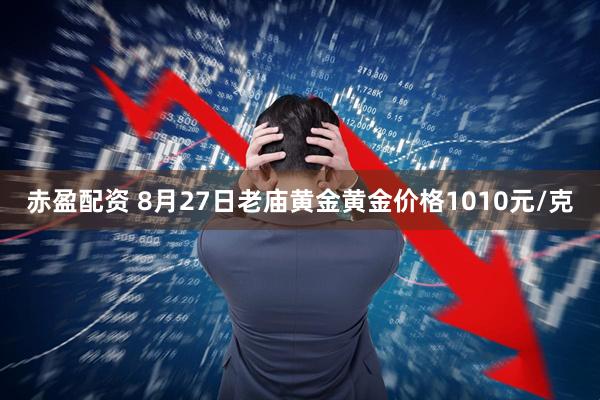 赤盈配资 8月27日老庙黄金黄金价格1010元/克