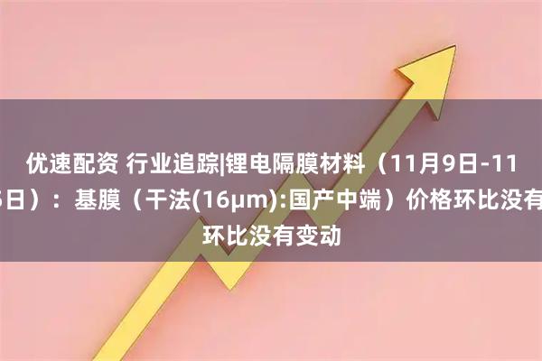 优速配资 行业追踪|锂电隔膜材料（11月9日-11月15日）：基膜（干法(16μm):国产中端）价格环比没有变动
