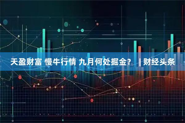 天盈财富 慢牛行情 九月何处掘金？  | 财经头条